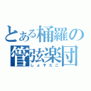 とある桶羅の管弦楽団（しょすたこ）