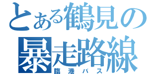 とある鶴見の暴走路線（臨港バス）