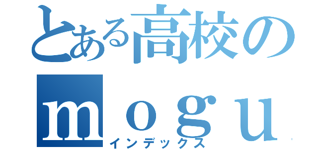 とある高校のｍｏｇｕｓａｎ（インデックス）