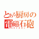 とある厨房の電磁石砲（コイルガン）