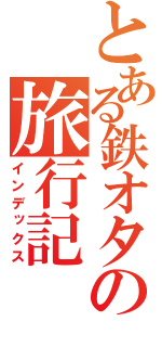 とある鉄オタの旅行記（インデックス）