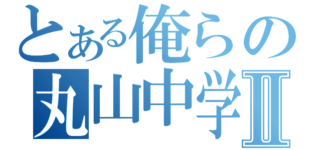 とある俺らの丸山中学Ⅱ（）