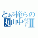 とある俺らの丸山中学Ⅱ（）