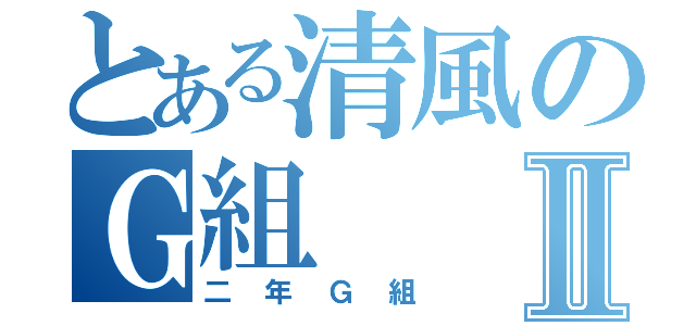 とある清風のＧ組Ⅱ（二年Ｇ組）