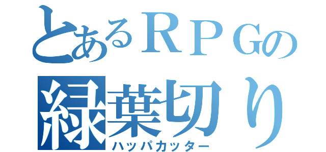 とあるＲＰＧの緑葉切り（ハッパカッター）