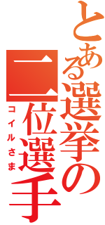 とある選挙の二位選手（コイルさま）