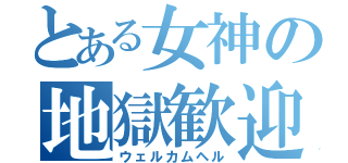 とある女神の地獄歓迎（ウェルカムヘル）