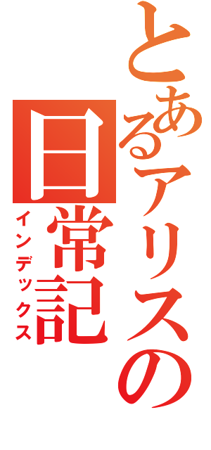 とあるアリスの日常記（インデックス）