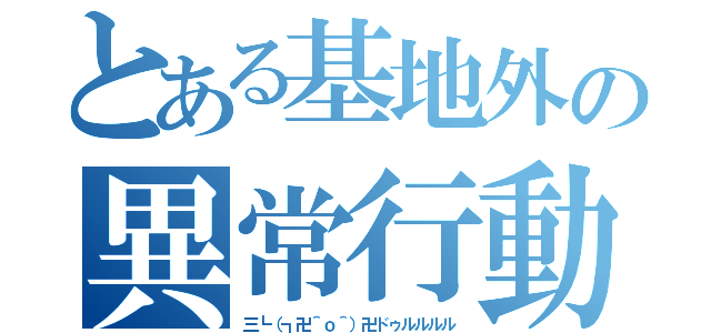 とある基地外の異常行動（三┗（┓卍＾ｏ＾）卍ドゥルルルル）