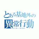 とある基地外の異常行動（三┗（┓卍＾ｏ＾）卍ドゥルルルル）