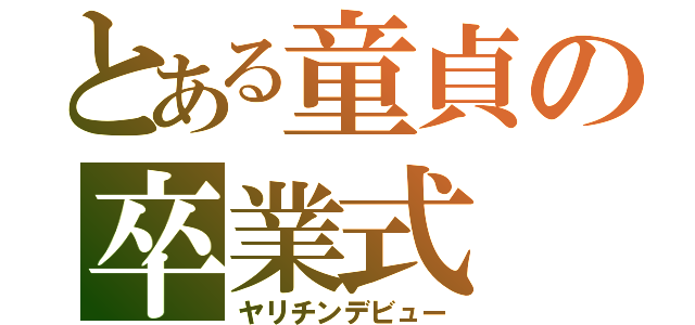 とある童貞の卒業式（ヤリチンデビュー）