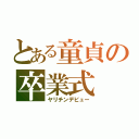 とある童貞の卒業式（ヤリチンデビュー）