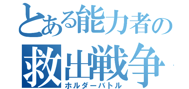 とある能力者の救出戦争（ホルダーバトル）