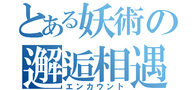 とある妖術の邂逅相遇（エンカウント）