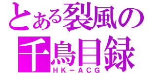 とある裂風の千鳥目録（ＨＫ－ＡＣＧ）