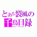 とある裂風の千鳥目録（ＨＫ－ＡＣＧ）