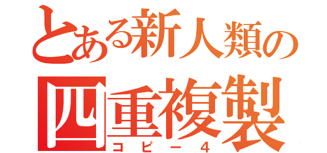 とある新人類の四重複製（コピー４）