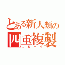 とある新人類の四重複製（コピー４）