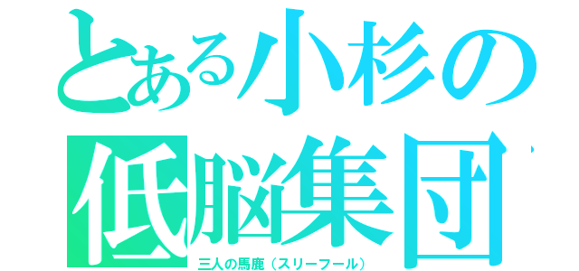 とある小杉の低脳集団（三人の馬鹿（スリーフール））