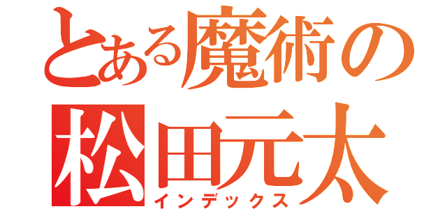 とある魔術の松田元太（インデックス）