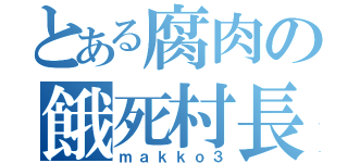 とある腐肉の餓死村長（ｍａｋｋｏ３）