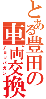 とある豊田の車両交換（チョッパガン）