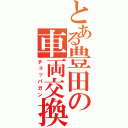 とある豊田の車両交換（チョッパガン）