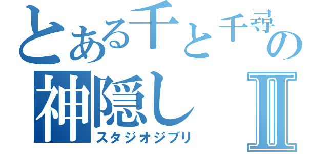 とある千と千尋の神隠しⅡ（スタジオジブリ）