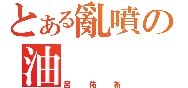 とある亂噴の油（呂佑祈）