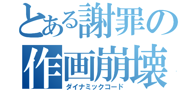 とある謝罪の作画崩壊（ダイナミックコード）