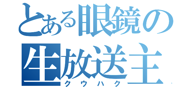 とある眼鏡の生放送主（クウハク）