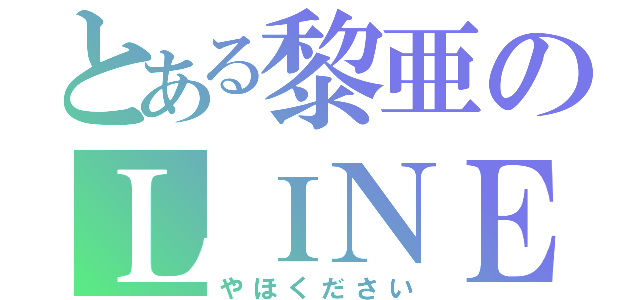 とある黎亜のＬＩＮＥ浮上（やほください）