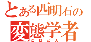 とある西明石の変態学者（こばとん）