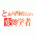 とある西明石の変態学者（こばとん）