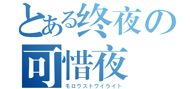 とある终夜の可惜夜（モロウストワイライト）