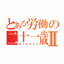 とある労働の二十一歳Ⅱ（ｍｉｈｏｙｏ）