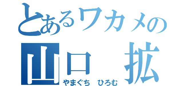 とあるワカメの山口 拡（やまぐち ひろむ）