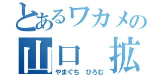 とあるワカメの山口 拡（やまぐち ひろむ）