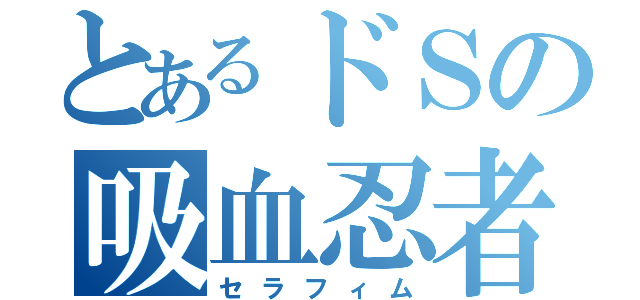 とあるドＳの吸血忍者（セラフィム）