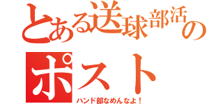 とある送球部活のポスト（ハンド部なめんなよ！）