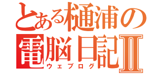 とある樋浦の電脳日記Ⅱ（ウェブログ）