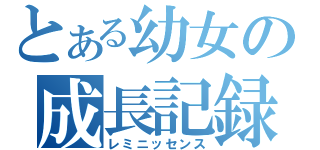 とある幼女の成長記録（レミニッセンス）