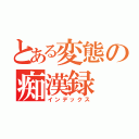 とある変態の痴漢録（インデックス）