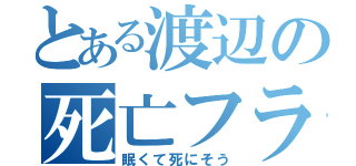 とある渡辺の死亡フラグ（眠くて死にそう）