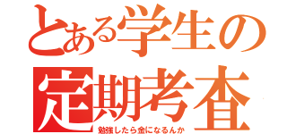 とある学生の定期考査（勉強したら金になるんか）