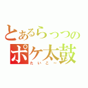 とあるらっつのポケ太鼓（たいこ～）