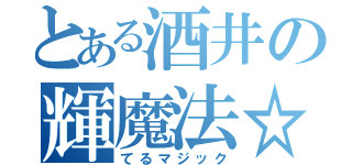 とある酒井の輝魔法☆（てるマジック）