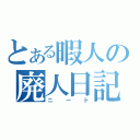 とある暇人の廃人日記（ニート）