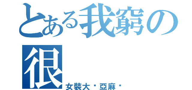 とある我窮の很（女裝大佬亞麻醬）