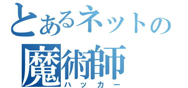 とあるネットの魔術師（ハッカー）